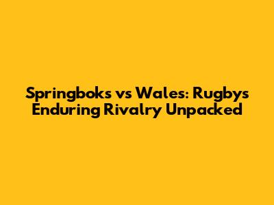 Springboks vs Wales: Rugby's Enduring Rivalry Unpacked
