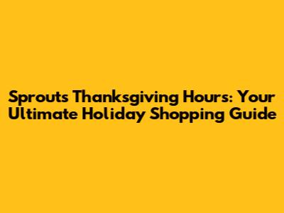 Sprouts Thanksgiving Hours: Your Ultimate Holiday Shopping Guide
