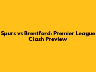 Spurs vs Brentford: Premier League Clash Preview