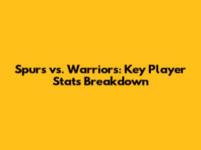 Spurs vs. Warriors: Key Player Stats Breakdown