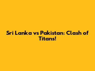 Sri Lanka vs Pakistan: Clash of Titans!