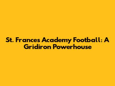 St. Frances Academy Football: A Gridiron Powerhouse