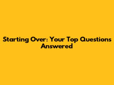 Starting Over: Your Top Questions Answered