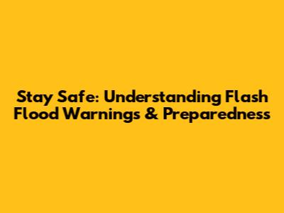 Stay Safe: Understanding Flash Flood Warnings & Preparedness