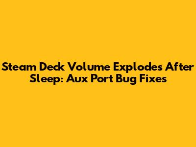 Steam Deck Volume Explodes After Sleep: Aux Port Bug Fixes