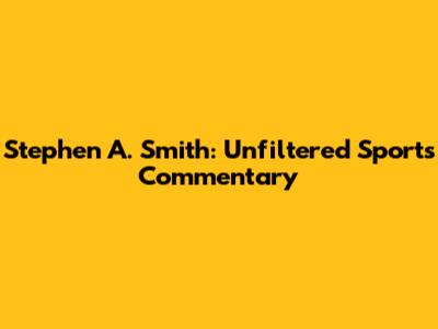 Stephen A. Smith: Unfiltered Sports Commentary