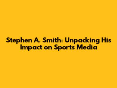 Stephen A. Smith: Unpacking His Impact on Sports Media