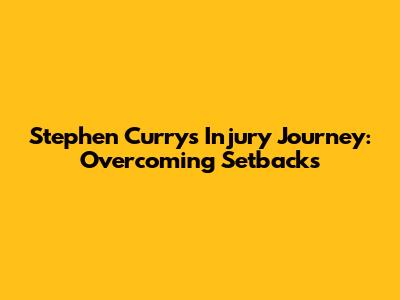 Stephen Curry's Injury Journey: Overcoming Setbacks