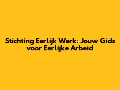 Stichting Eerlijk Werk: Jouw Gids voor Eerlijke Arbeid