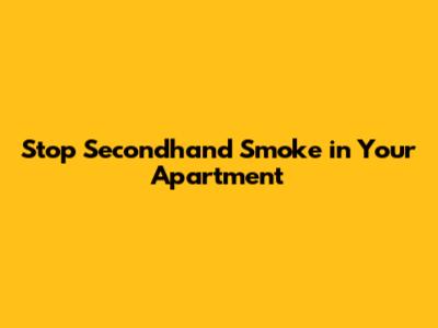 Stop Secondhand Smoke in Your Apartment