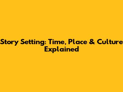 Story Setting: Time, Place & Culture Explained