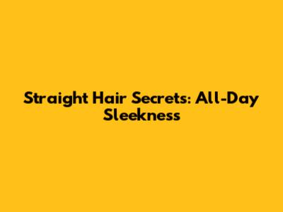 Straight Hair Secrets: All-Day Sleekness