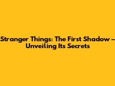 Stranger Things: The First Shadow – Unveiling Its Secrets