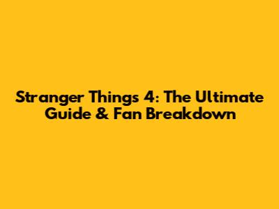 Stranger Things 4: The Ultimate Guide & Fan Breakdown