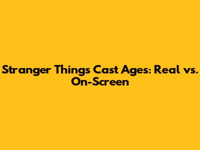 Stranger Things Cast Ages: Real vs. On-Screen
