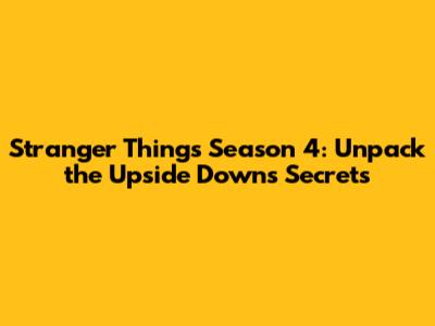 Stranger Things Season 4: Unpack the Upside Down's Secrets