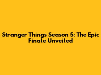 Stranger Things Season 5: The Epic Finale Unveiled