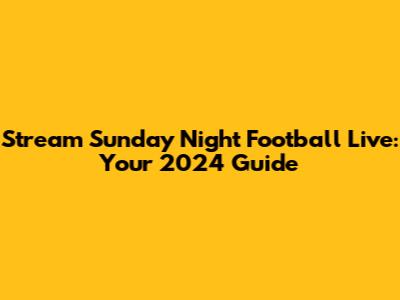 Stream Sunday Night Football Live: Your 2024 Guide