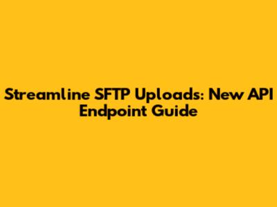 Streamline SFTP Uploads: New API Endpoint Guide