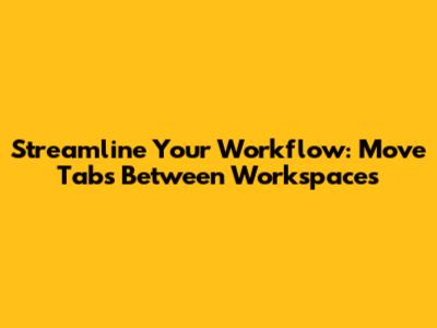 Streamline Your Workflow: Move Tabs Between Workspaces