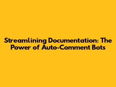Streamlining Documentation: The Power of Auto-Comment Bots