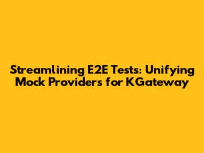 Streamlining E2E Tests: Unifying Mock Providers for KGateway