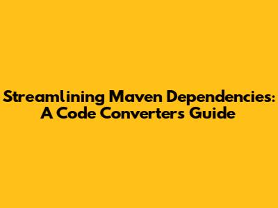 Streamlining Maven Dependencies: A Code Converter's Guide
