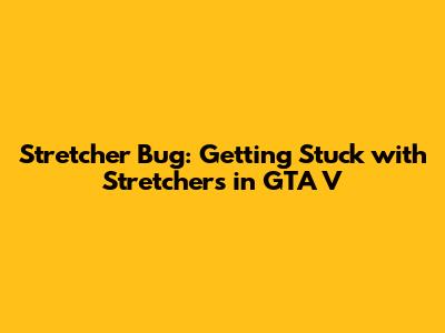 Stretcher Bug: Getting Stuck with Stretchers in GTA V