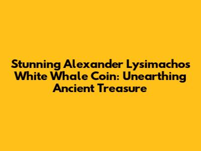 Stunning Alexander Lysimachos White Whale Coin: Unearthing Ancient Treasure