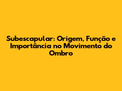 Subescapular: Origem, Função e Importância no Movimento do Ombro