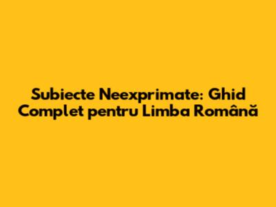 Subiecte Neexprimate: Ghid Complet pentru Limba Română