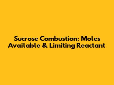 Sucrose Combustion: Moles Available & Limiting Reactant