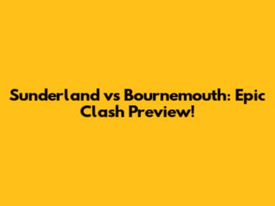 Sunderland vs Bournemouth: Epic Clash Preview!