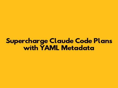 Supercharge Claude Code Plans with YAML Metadata