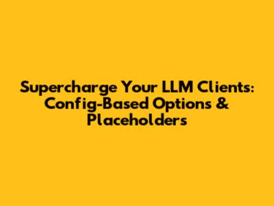 Supercharge Your LLM Clients: Config-Based Options & Placeholders