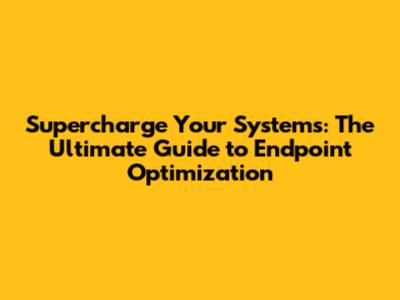 Supercharge Your Systems: The Ultimate Guide to Endpoint Optimization