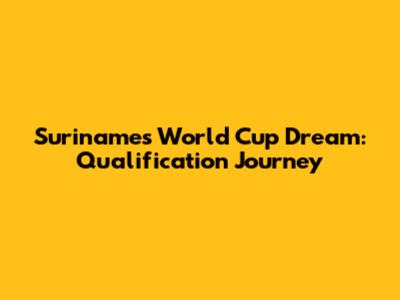 Suriname's World Cup Dream: Qualification Journey