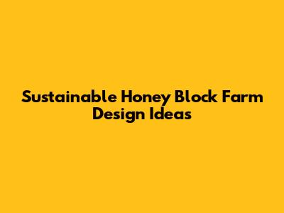 Sustainable Honey Block Farm Design Ideas