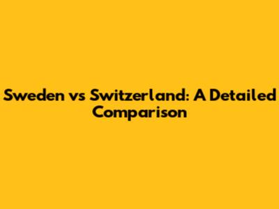 Sweden vs Switzerland: A Detailed Comparison