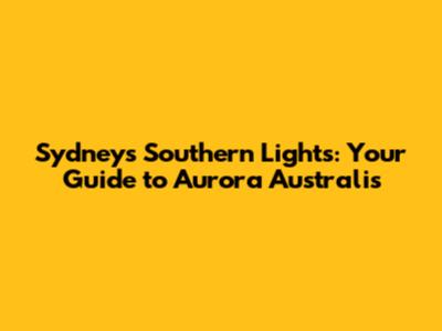 Sydney's Southern Lights: Your Guide to Aurora Australis