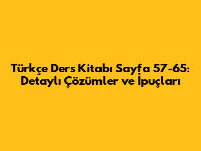 Türkçe Ders Kitabı Sayfa 57-65: Detaylı Çözümler ve İpuçları