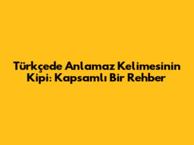 Türkçede 'Anlamaz' Kelimesinin Kipi: Kapsamlı Bir Rehber