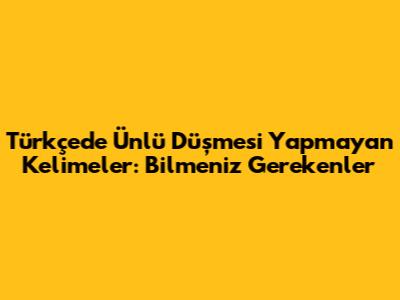 Türkçede Ünlü Düşmesi Yapmayan Kelimeler: Bilmeniz Gerekenler
