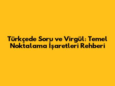 Türkçede Soru ve Virgül: Temel Noktalama İşaretleri Rehberi