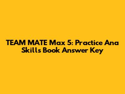 TEAM MATE Max 5: Practice Ana Skills Book Answer Key