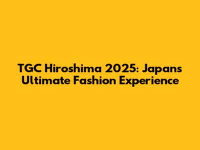 TGC Hiroshima 2025: Japan's Ultimate Fashion Experience