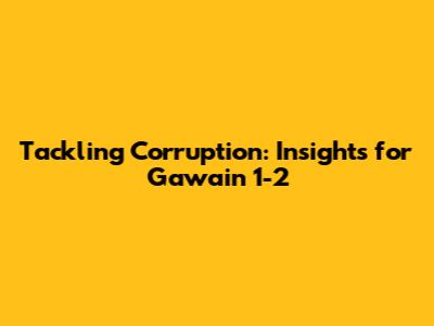 Tackling Corruption: Insights for Gawain 1-2