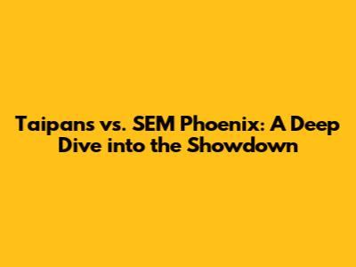 Taipans vs. SEM Phoenix: A Deep Dive into the Showdown