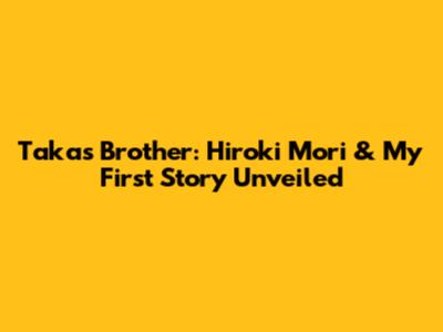 Taka's Brother: Hiroki Mori & My First Story Unveiled