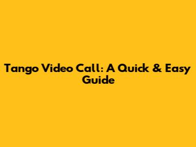 Tango Video Call: A Quick & Easy Guide
